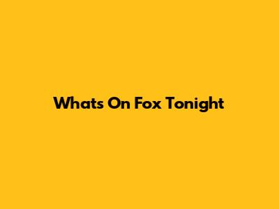 What's On Fox Tonight