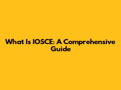 What Is IOSCE: A Comprehensive Guide