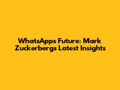 WhatsApp's Future: Mark Zuckerberg's Latest Insights