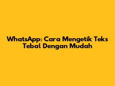 WhatsApp: Cara Mengetik Teks Tebal Dengan Mudah