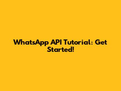 WhatsApp API Tutorial: Get Started!