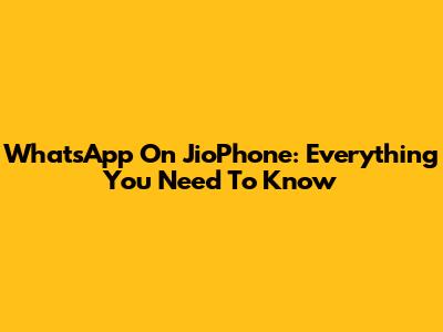 WhatsApp On JioPhone: Everything You Need To Know