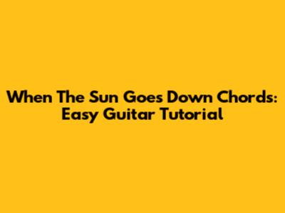 When The Sun Goes Down Chords: Easy Guitar Tutorial