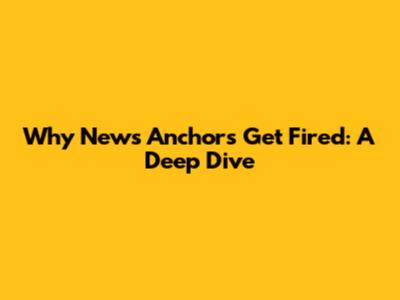 Why News Anchors Get Fired: A Deep Dive