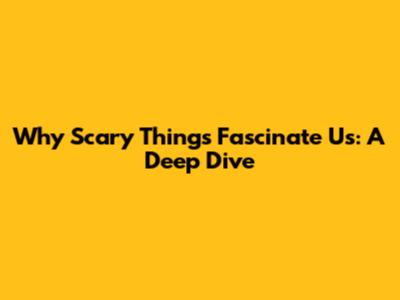 Why Scary Things Fascinate Us: A Deep Dive