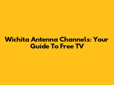 Wichita Antenna Channels: Your Guide To Free TV