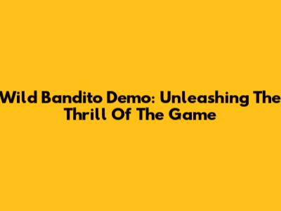 Wild Bandito Demo: Unleashing The Thrill Of The Game