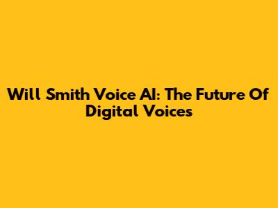 Will Smith Voice AI: The Future Of Digital Voices