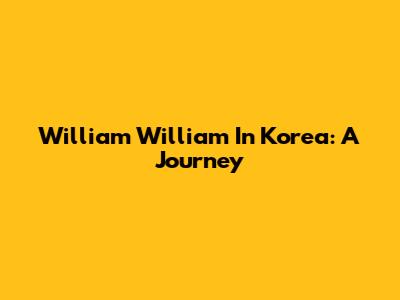 William William In Korea: A Journey