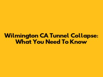 Wilmington CA Tunnel Collapse: What You Need To Know