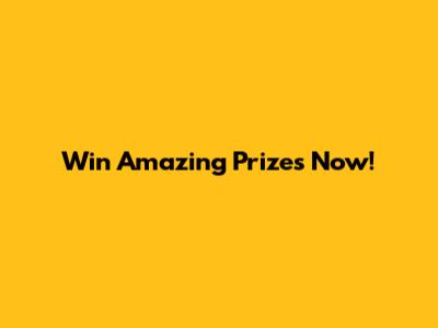 Win Amazing Prizes Now!