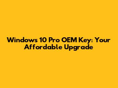 Windows 10 Pro OEM Key: Your Affordable Upgrade