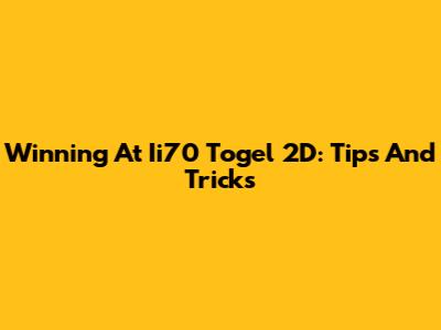 Winning At Ii70 Togel 2D: Tips And Tricks