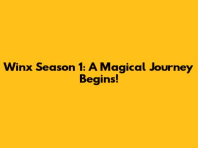 Winx Season 1: A Magical Journey Begins!