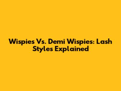 Wispies Vs. Demi Wispies: Lash Styles Explained