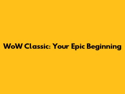 WoW Classic: Your Epic Beginning