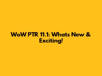 WoW PTR 11.1: What's New & Exciting!