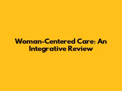 Woman-Centered Care: An Integrative Review