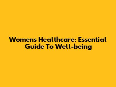 Women's Healthcare: Essential Guide To Well-being