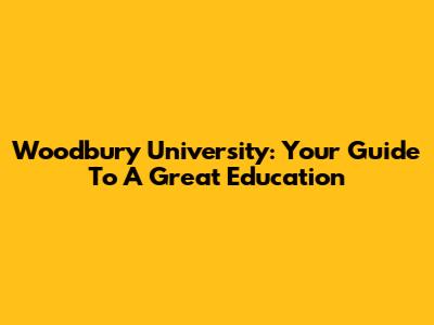 Woodbury University: Your Guide To A Great Education