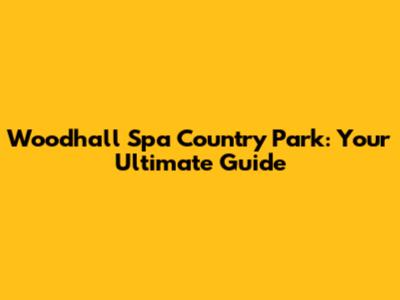 Woodhall Spa Country Park: Your Ultimate Guide