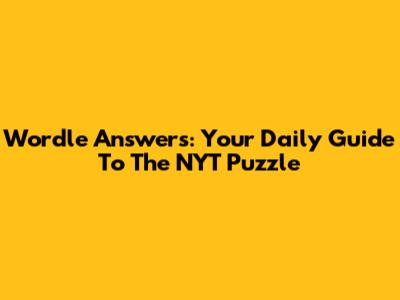 Wordle Answers: Your Daily Guide To The NYT Puzzle