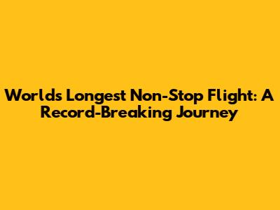 World's Longest Non-Stop Flight: A Record-Breaking Journey