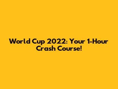 World Cup 2022: Your 1-Hour Crash Course!