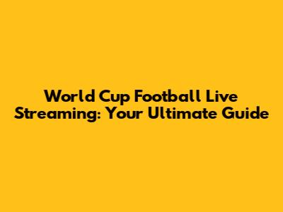 World Cup Football Live Streaming: Your Ultimate Guide