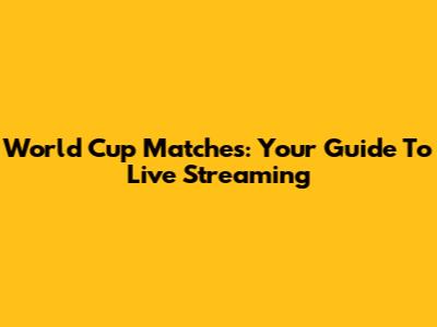 World Cup Matches: Your Guide To Live Streaming