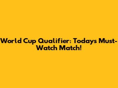 World Cup Qualifier: Today's Must-Watch Match!