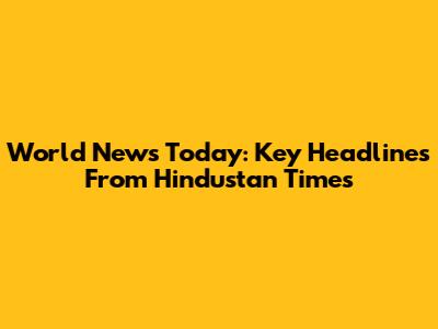 World News Today: Key Headlines From Hindustan Times