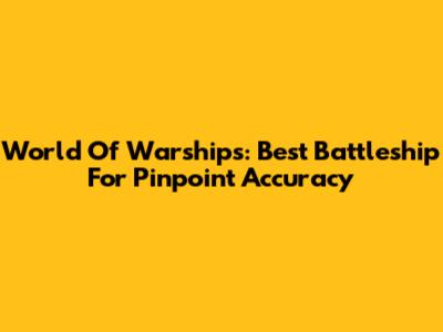 World Of Warships: Best Battleship For Pinpoint Accuracy