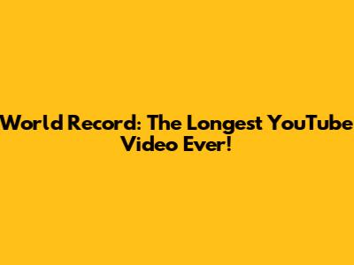 World Record: The Longest YouTube Video Ever!
