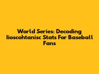 World Series: Decoding Iioscohtanisc Stats For Baseball Fans