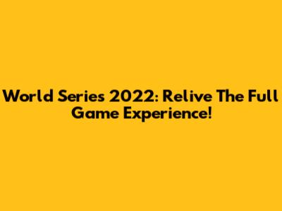 World Series 2022: Relive The Full Game Experience!