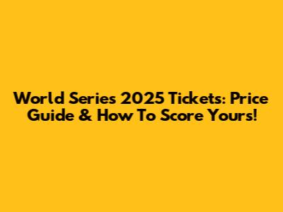 World Series 2025 Tickets: Price Guide & How To Score Yours!
