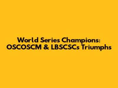 World Series Champions: OSCOSCM & LBSCSC's Triumphs