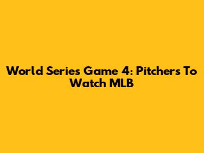 World Series Game 4: Pitchers To Watch MLB