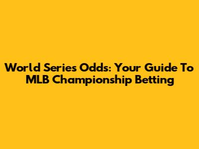 World Series Odds: Your Guide To MLB Championship Betting