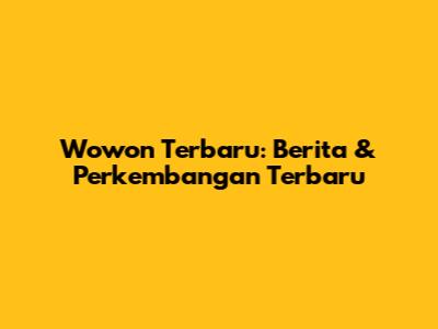 Wowon Terbaru: Berita & Perkembangan Terbaru