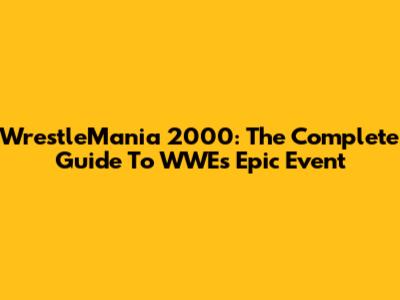 WrestleMania 2000: The Complete Guide To WWE's Epic Event