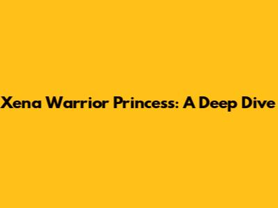 Xena Warrior Princess: A Deep Dive