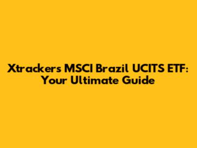 Xtrackers MSCI Brazil UCITS ETF: Your Ultimate Guide