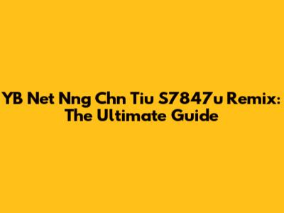 YB Net Nng Chn Tiu S7847u Remix: The Ultimate Guide