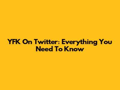 YFK On Twitter: Everything You Need To Know