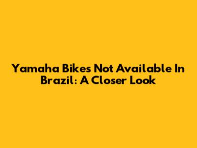 Yamaha Bikes Not Available In Brazil: A Closer Look