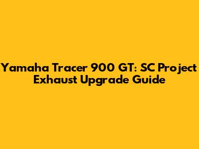 Yamaha Tracer 900 GT: SC Project Exhaust Upgrade Guide