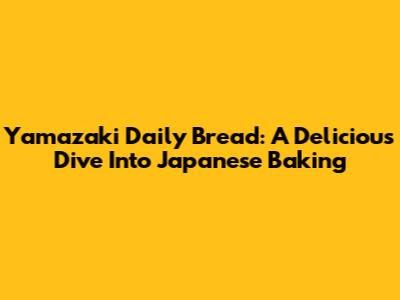 Yamazaki Daily Bread: A Delicious Dive Into Japanese Baking