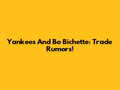 Yankees And Bo Bichette: Trade Rumors!